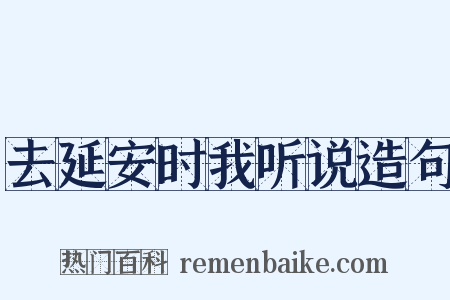去延安时我听说造句是什么意思的图片